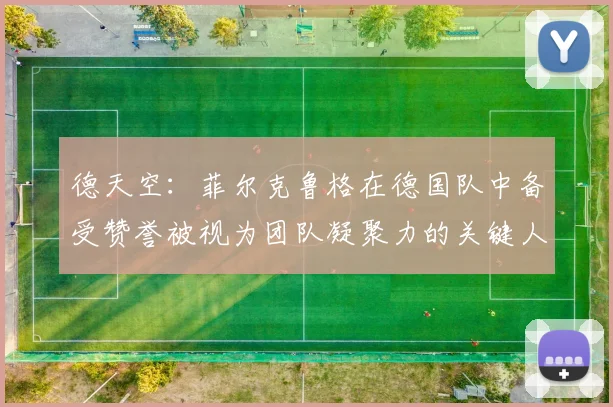 德天空：菲尔克鲁格在德国队中备受赞誉被视为团队凝聚力的关键人物