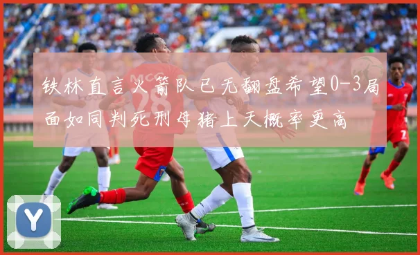 铁林直言火箭队已无翻盘希望0-3局面如同判死刑母猪上天概率更高