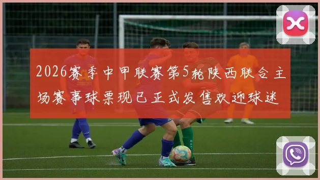 2026赛季中甲联赛第5轮陕西联合主场赛事球票现已正式发售欢迎球迷踊跃购买