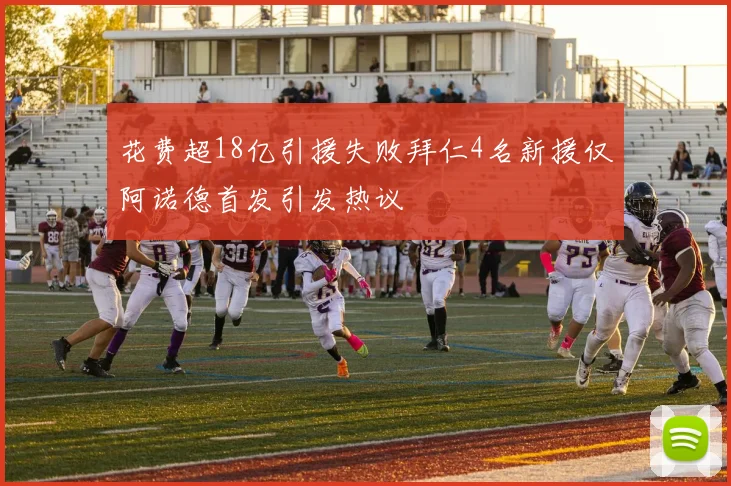 花费超18亿引援失败拜仁4名新援仅阿诺德首发引发热议