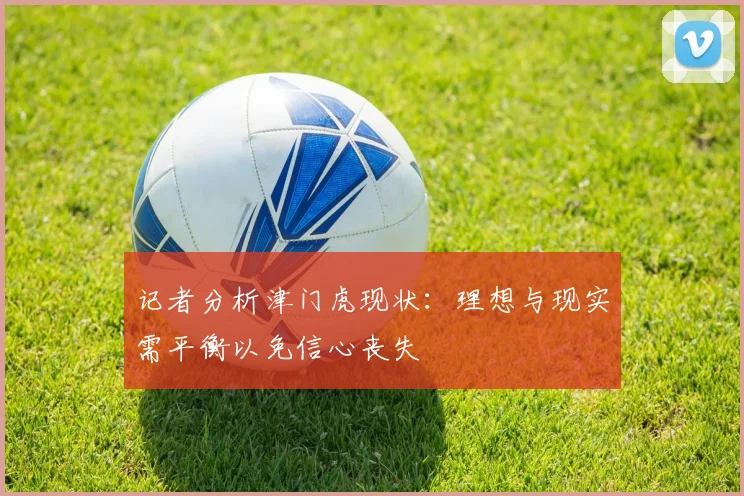 记者分析津门虎现状：理想与现实需平衡以免信心丧失