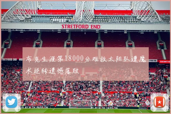 布克生涯第18000分难救太阳队遭魔术逆转遗憾落败