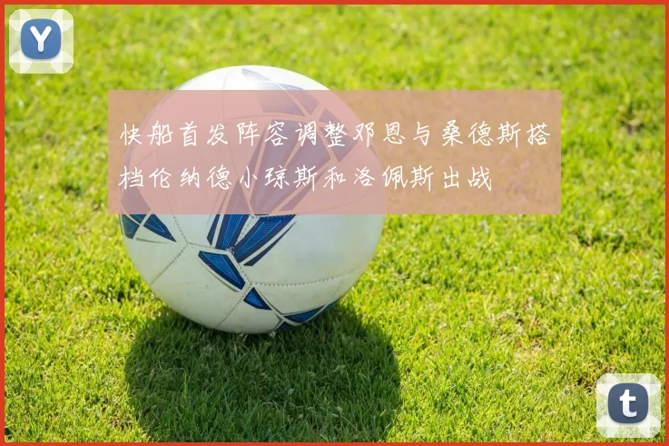 快船首发阵容调整邓恩与桑德斯搭档伦纳德小琼斯和洛佩斯出战