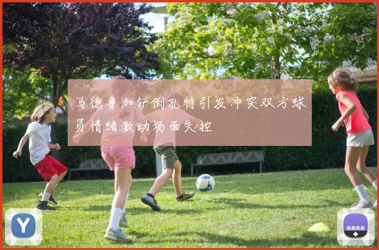 马德鲁加铲倒孔特引发冲突双方球员情绪激动场面失控
