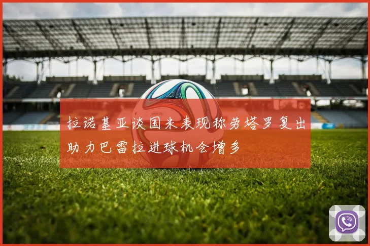 拉诺基亚谈国米表现称劳塔罗复出助力巴雷拉进球机会增多