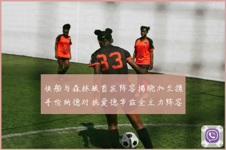 快船与森林狼首发阵容揭晓加兰携手伦纳德对抗爱德华兹全主力阵容